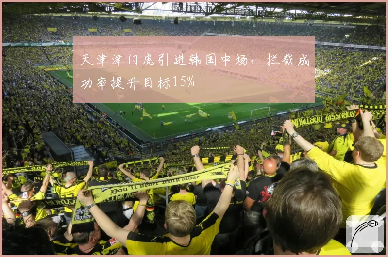 天津津门虎引进韩国中场，拦截成功率提升目标15%