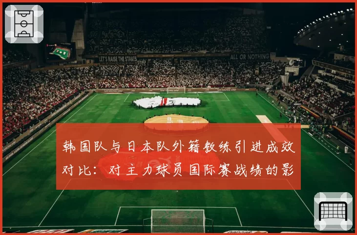 韩国队与日本队外籍教练引进成效对比：对主力球员国际赛战绩的影响