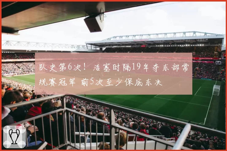 队史第6次!活塞时隔19年夺东部常规赛冠军 前5次至少保底东决