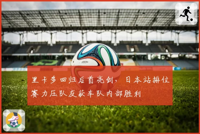 里卡多回归后首亮剑，日本站排位赛力压队友获车队内部胜利