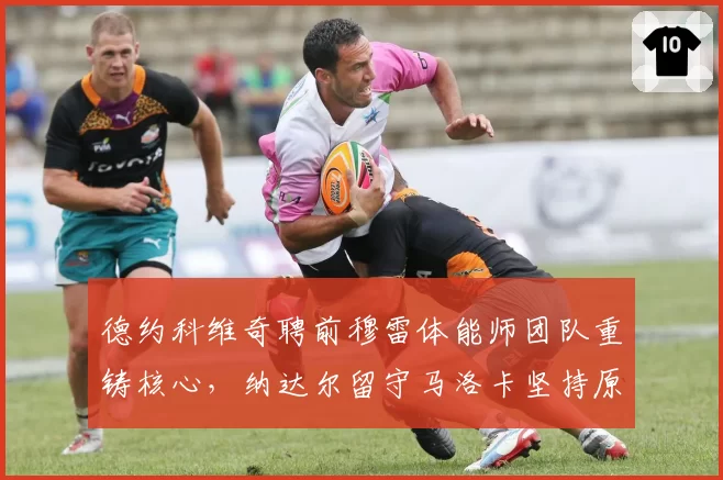 德约科维奇聘前穆雷体能师团队重铸核心,纳达尔留守马洛卡坚持原班人马差距显现