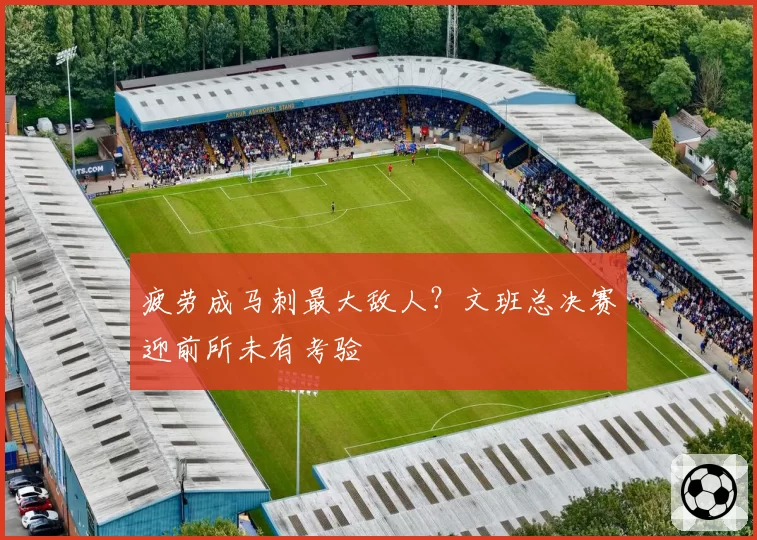 疲劳成马刺最大敌人？文班总决赛迎前所未有考验
