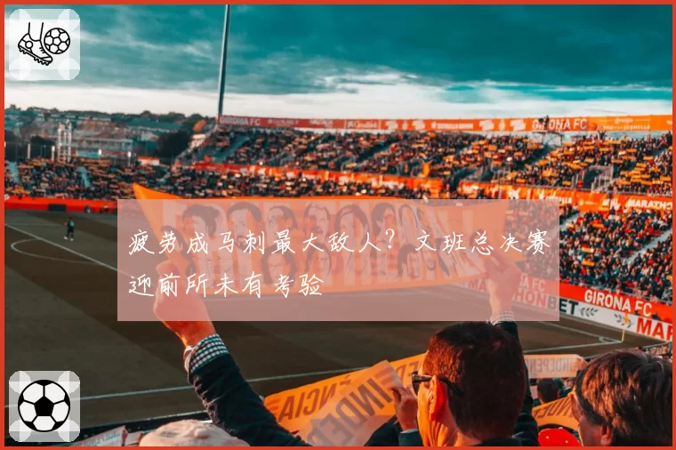 疲劳成马刺最大敌人？文班总决赛迎前所未有考验