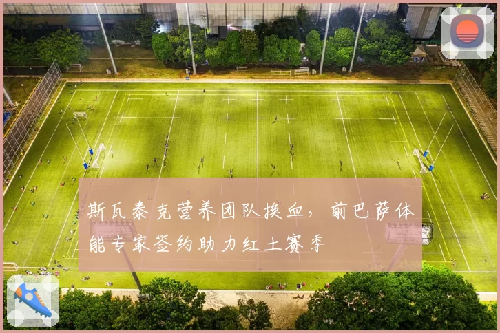 斯瓦泰克营养团队换血，前巴萨体能专家签约助力红土赛季