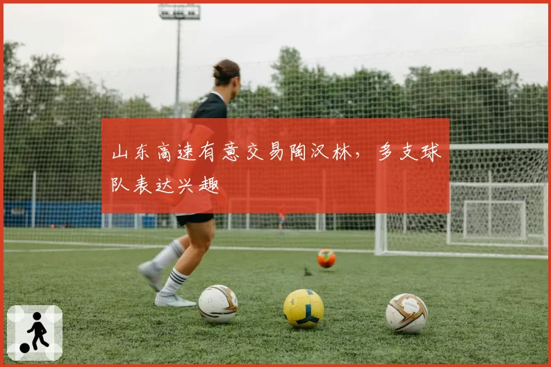 山东高速有意交易陶汉林,多支球队表达兴趣