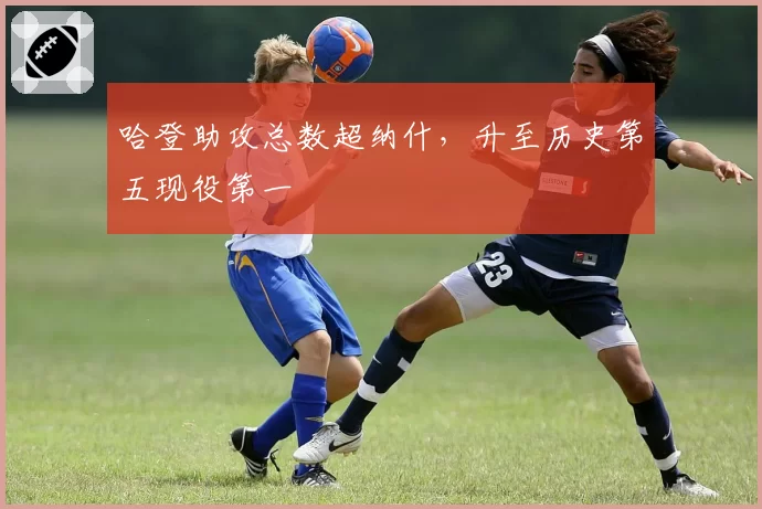 哈登助攻总数超纳什,升至历史第五现役第一