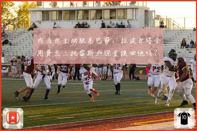 内马尔主动联系巴萨,拉波尔塔会用费兰·托雷斯加现金换回他吗?