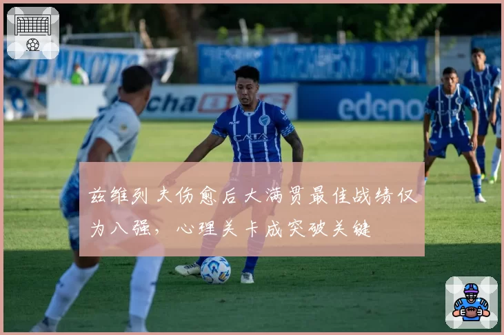 兹维列夫伤愈后大满贯最佳战绩仅为八强，心理关卡成突破关键