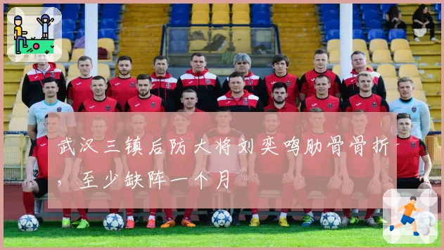 武汉三镇后防大将刘奕鸣肋骨骨折,至少缺阵一个月